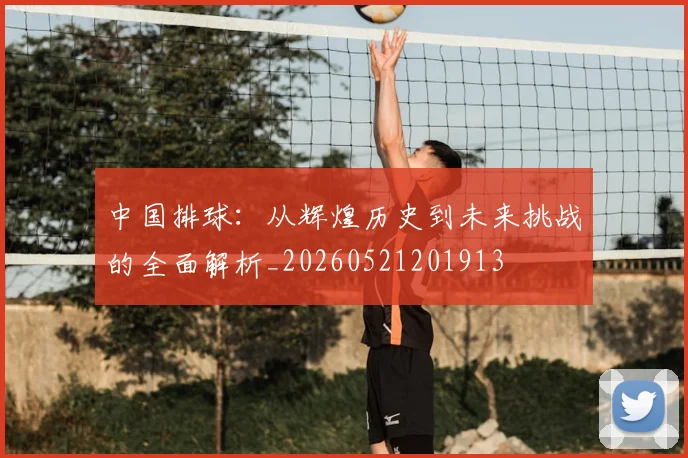 中国排球:从辉煌历史到未来挑战的全面解析_20260521201913