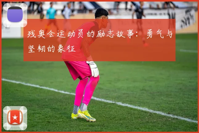 残奥会运动员的励志故事:勇气与坚韧的象征