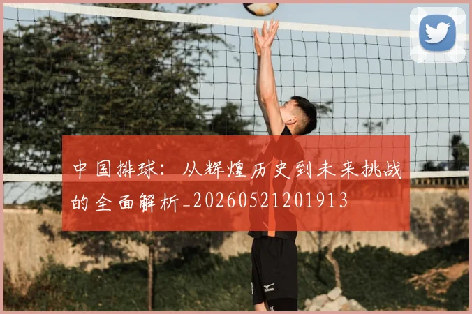中国排球:从辉煌历史到未来挑战的全面解析_20260521201913