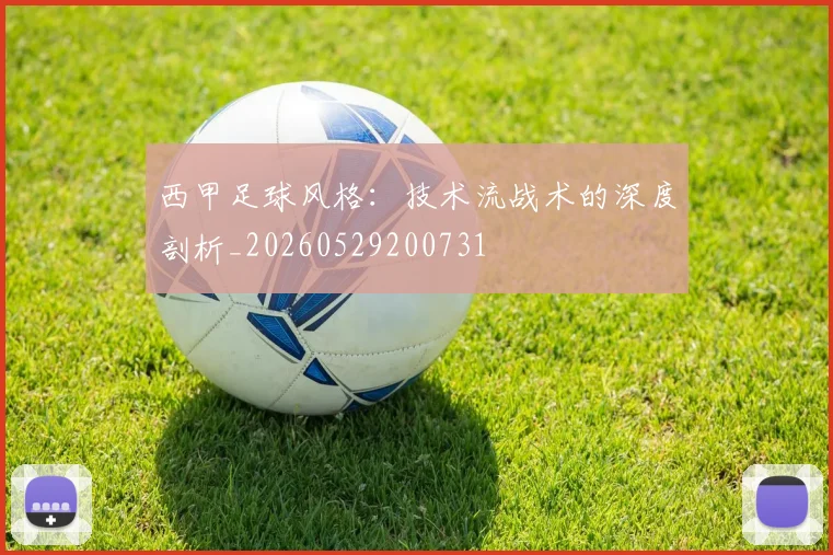 西甲足球风格：技术流战术的深度剖析_20260529200731