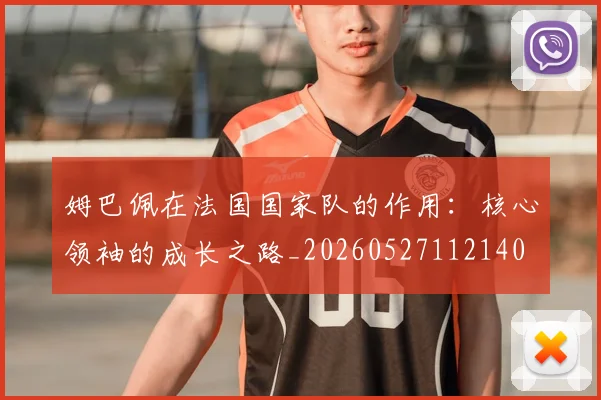 姆巴佩在法国国家队的作用：核心领袖的成长之路_20260527112140