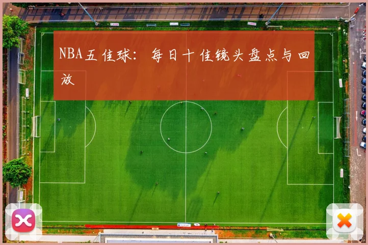 NBA五佳球:每日十佳镜头盘点与回放