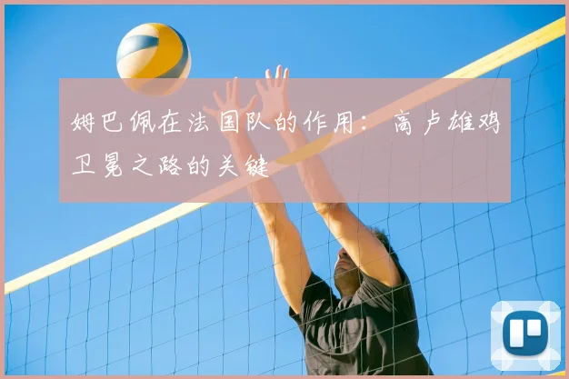 姆巴佩在法国队的作用:高卢雄鸡卫冕之路的关键