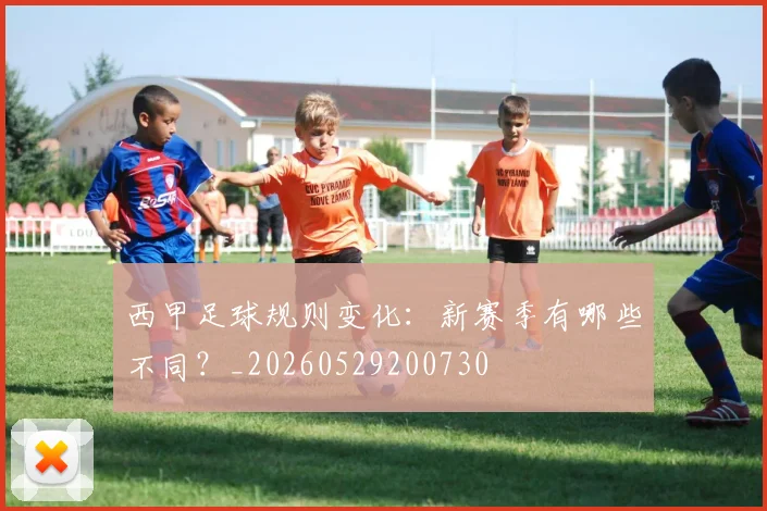 西甲足球规则变化：新赛季有哪些不同？_20260529200730