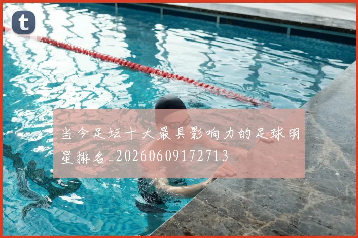 当今足坛十大最具影响力的足球明星排名_20260609172713