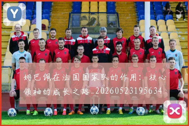 姆巴佩在法国国家队的作用:核心领袖的成长之路_20260523195634