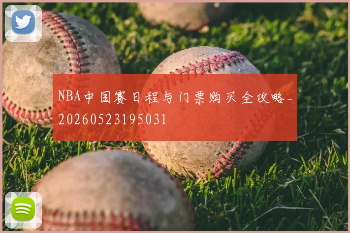 NBA中国赛日程与门票购买全攻略_20260523195031